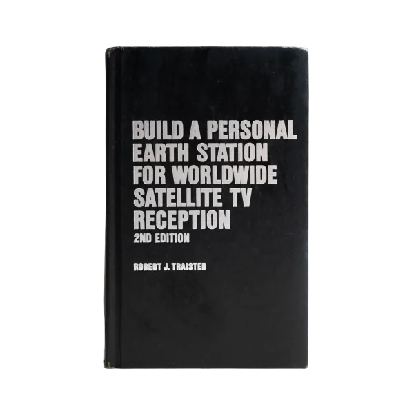 Build A Personal Earth Station For Worldwide Satellite TV Reception 2nd Edition / 1985